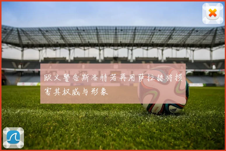 欧文警告斯洛特若再用萨拉赫将损害其权威与形象