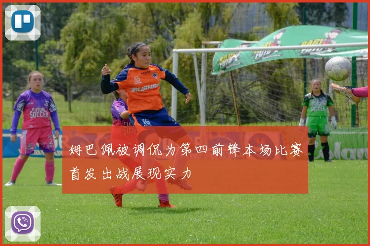 姆巴佩被调侃为第四前锋本场比赛首发出战展现实力