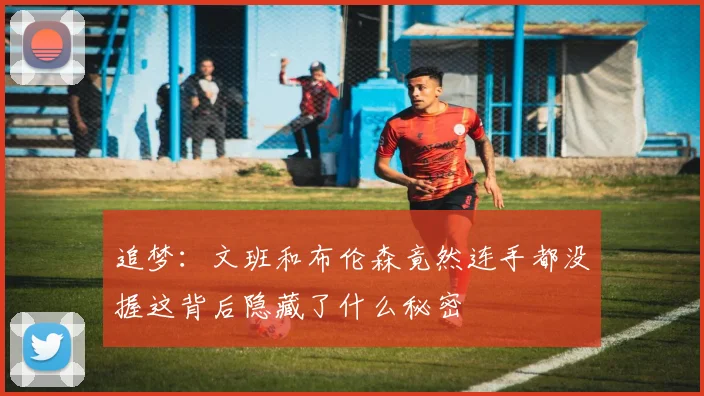 追梦：文班和布伦森竟然连手都没握这背后隐藏了什么秘密