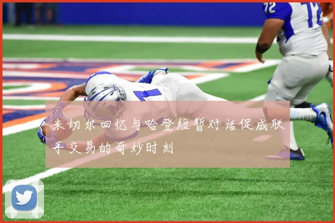 米切尔回忆与哈登短暂对话促成联手交易的奇妙时刻