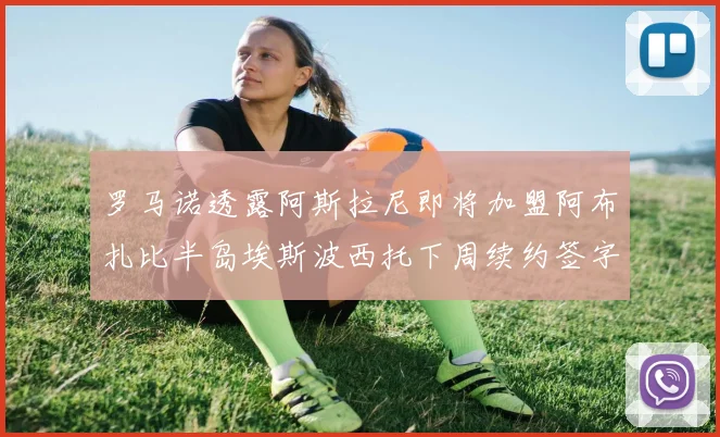 罗马诺透露阿斯拉尼即将加盟阿布扎比半岛埃斯波西托下周续约签字