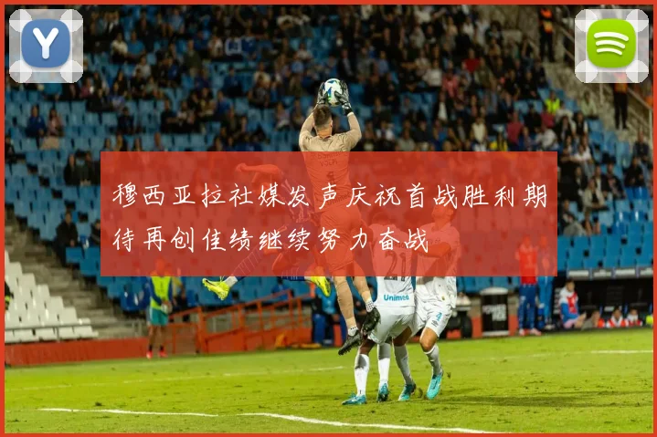 穆西亚拉社媒发声庆祝首战胜利期待再创佳绩继续努力奋战