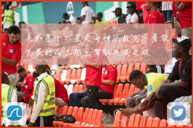 美加墨十二星之海神范戴克：勇敢无畏的荷兰船长驾驭风浪之旅