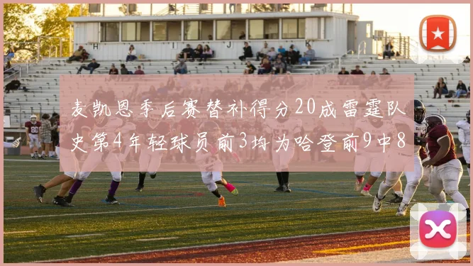 麦凯恩季后赛替补得分20成雷霆队史第4年轻球员前3均为哈登前9中8席次占据