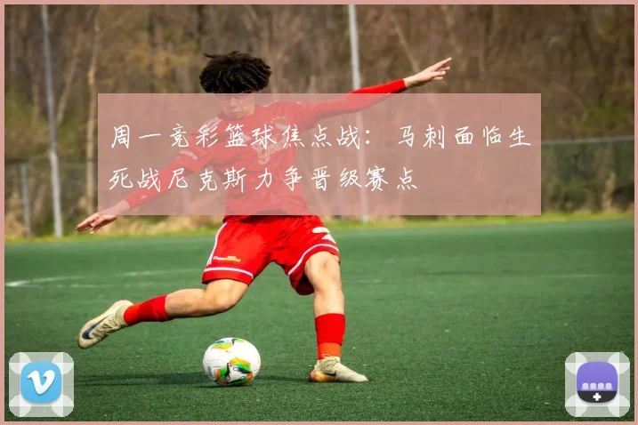 周一竞彩篮球焦点战：马刺面临生死战尼克斯力争晋级赛点