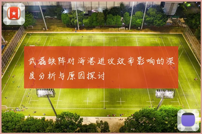 武磊缺阵对海港进攻效率影响的深度分析与原因探讨