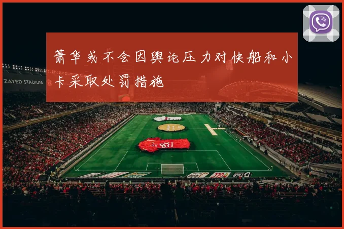 萧华或不会因舆论压力对快船和小卡采取处罚措施