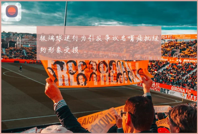 极端球迷行为引发争议名嘴痛批纽约形象受损