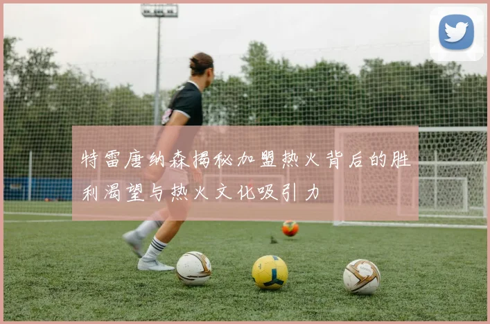 特雷唐纳森揭秘加盟热火背后的胜利渴望与热火文化吸引力