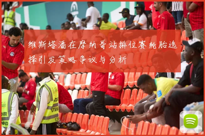 维斯塔潘在摩纳哥站排位赛轮胎选择引发策略争议与分析